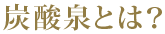 炭酸泉とは？